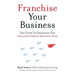 Franchise Your Business: The Guide to Employing the Greatest Growth Strategy Ever