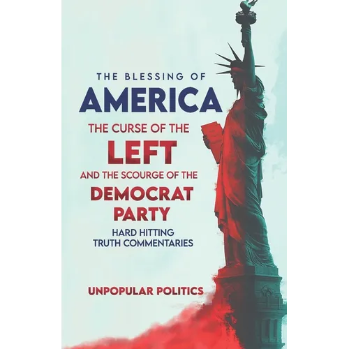 The Blessing Of America: The Curse Of The Left, And The Scourge Of The Democrat Party, Hard Hitting Truth Commentaries