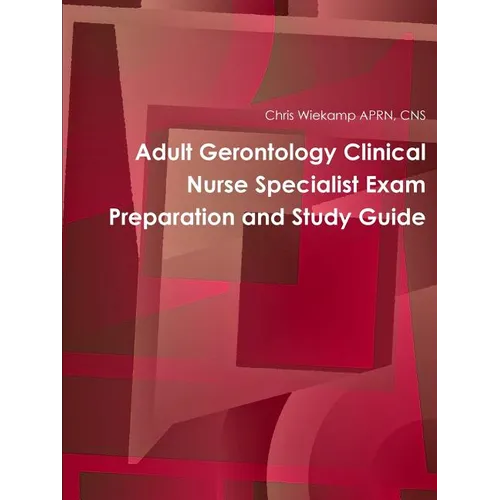 Adult Gerontology Clinical Nurse Specialist Exam Preparation and Study Guide
