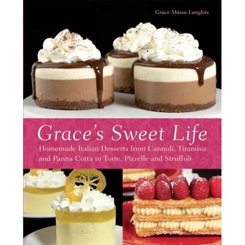 Grace's Sweet Life: Homemade Italian Desserts from Cannoli, Tiramisu, and Panna Cotta to Torte, Pizzelle and Struffoli