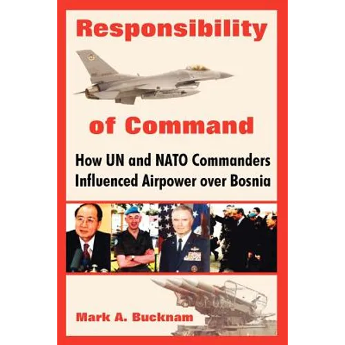 Responsibility of Command: How Un and NATO Commanders Influenced Airpower Over Bosnia