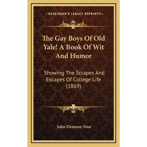 The Gay Boys Of Old Yale! A Book Of Wit And Humor: Showing The Scrapes And Escapes Of College Life (1869)