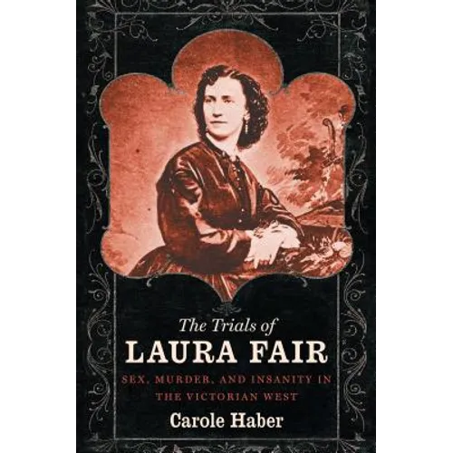 The Trials of Laura Fair: Sex, Murder, and Insanity in the Victorian West