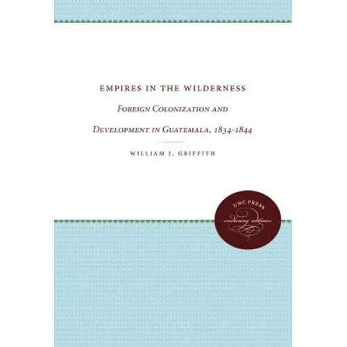 Empires in the Wilderness: Foreign Colonization and Development in Guatemala, 1834-1844
