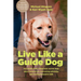 Live Like a Guide Dog: True Stories from a Blind Man and His Dogs about Being Brave, Overcoming Adversity, and Moving Forward in Faith