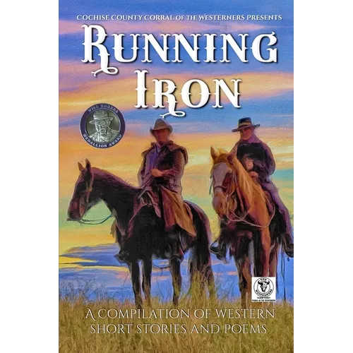 Running Iron: Cochise County Corral of The Westerners Presents a Compilation of Western Short Stories and Poems