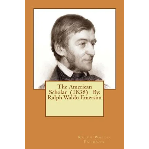The American Scholar (1838) By: Ralph Waldo Emerson