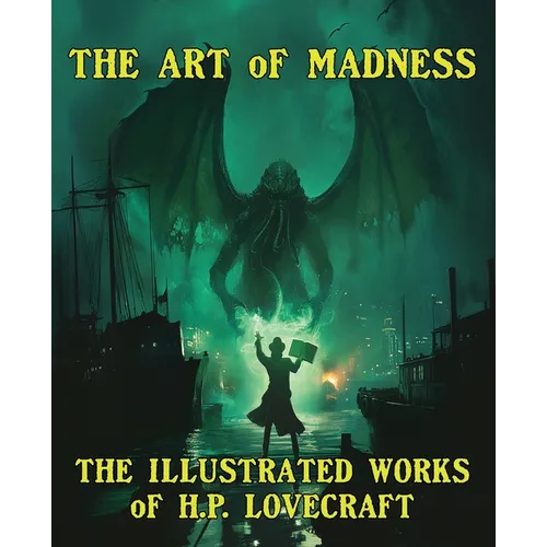 The Art of Madness: The Illustrated Works of H. P. Lovecraft: The Illustrated Works of H.P. Lovecraft