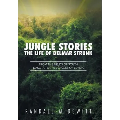 Jungle Stories: The Life of Delmar Strunk: From the Fields of South Dakota to the Jungles of Burma