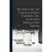 Recipes For The Colour, Paint, Varnish, Oil, Soap And Drysaltery Trades