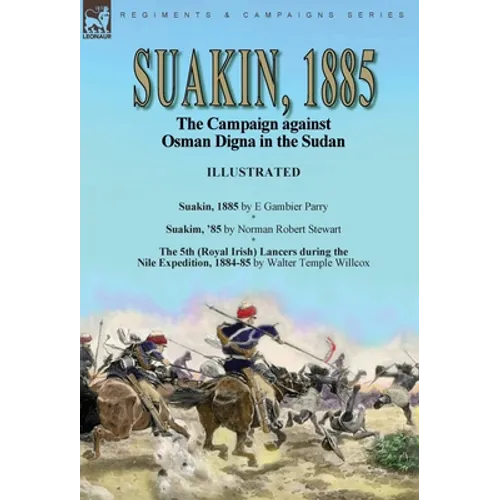 Suakin, 1885: the Campaign against Osman Digna in the Sudan-Suakin, 1885 by E Gambier Parry, Suakim, '85 by Norman Robert Stewart & The 5th (Royal Iri