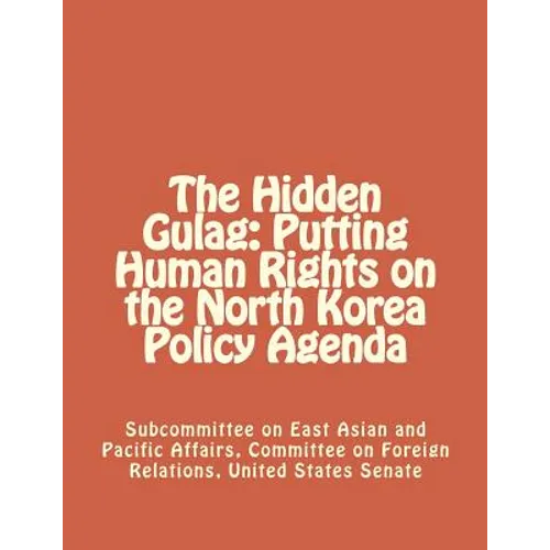 The Hidden Gulag: Putting Human Rights on the North Korea Policy Agenda