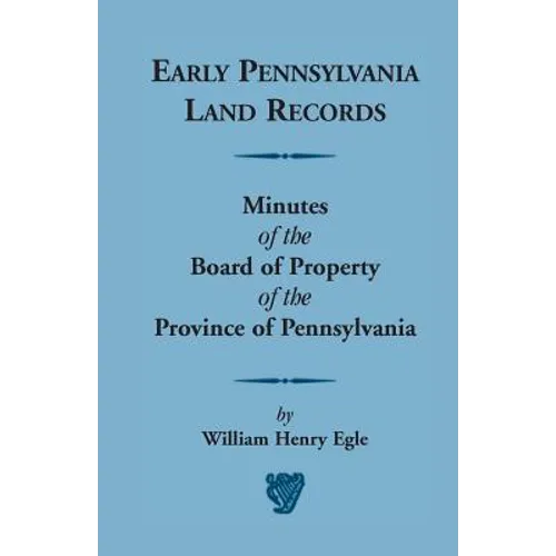 Early Pennsylvania Land Records: Minutes of the Board of Property of the Province of Pennsylvania