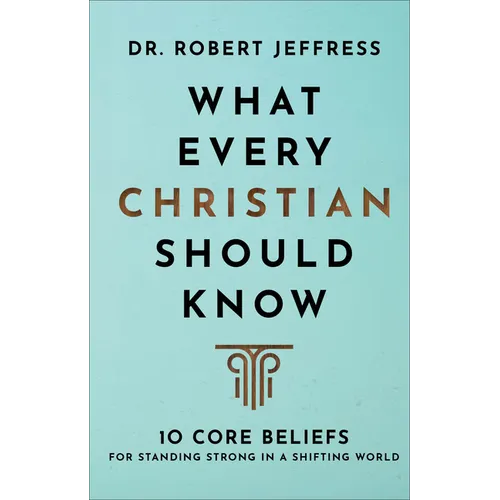 What Every Christian Should Know: 10 Core Beliefs for Standing Strong in a Shifting World