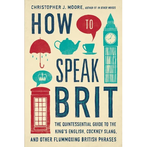How to Speak Brit: The Quintessential Guide to the King's English, Cockney Slang, and Other Flummoxing British Phrases - Hardcover