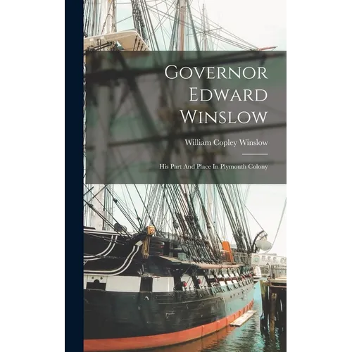 Governor Edward Winslow: His Part And Place In Plymouth Colony