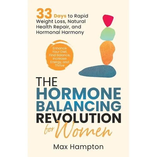 The Hormone Balancing Revolution for Women: Enhance Your Diet, Find Balance, Increase Energy, and Thrive; 33 Days to Rapid Weight Loss, Natural Health