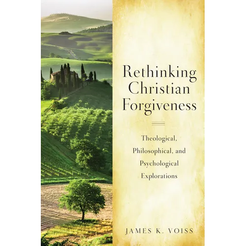 Rethinking Christian Forgiveness: Theological, Philosophical, and Psychological Explorations