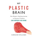 My Plastic Brain: One Woman's Yearlong Journey to Discover If Science Can Improve Her Mind