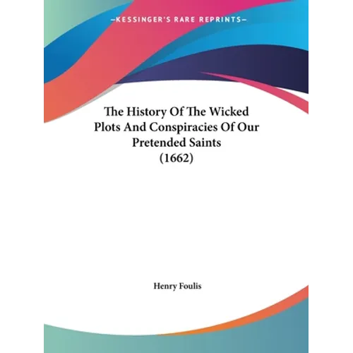 The History Of The Wicked Plots And Conspiracies Of Our Pretended Saints (1662)
