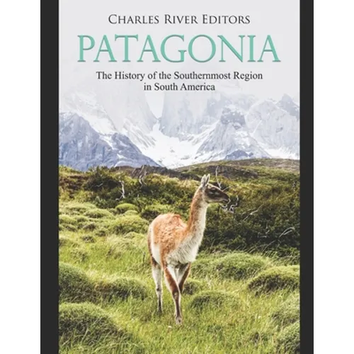 Patagonia: The History of the Southernmost Region in South America