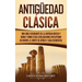 Antigüedad Clásica: Una guía fascinante de la antigua Grecia y Roma y cómo estas civilizaciones influyeron en Europa, el norte de África y Asia occide