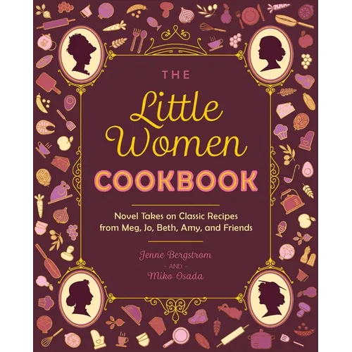The Little Women Cookbook: Novel Takes on Classic Recipes from Meg, Jo, Beth, Amy and Friends