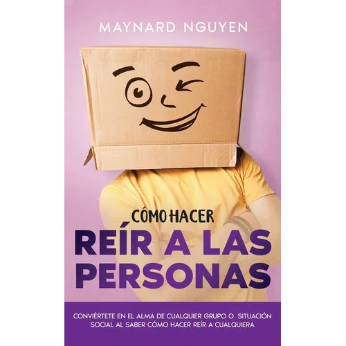 Cómo Hacer Reír a las Personas: Conviértete en el Alma de Cualquier Grupo o Situación Social al Saber Cómo Hacer Reír a Cualquiera