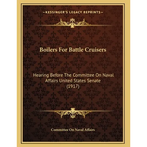 Boilers For Battle Cruisers: Hearing Before The Committee On Naval Affairs United States Senate (1917)