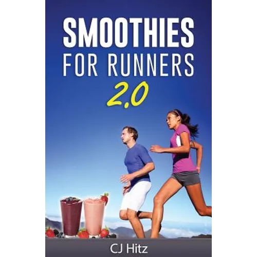Smoothies For Runners 2.0: 24 More Proven Smoothie Recipes to Take Your Running Performance to the Next Level, Decrease Your Recovery Time and Allow Y