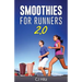 Smoothies For Runners 2.0: 24 More Proven Smoothie Recipes to Take Your Running Performance to the Next Level, Decrease Your Recovery Time and Allow Y