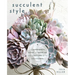 Succulent Style: A Gardener's Guide to Growing and Crafting with Succulents (Plant Style Decor, DIY Interior Design, Gift for Gardeners)