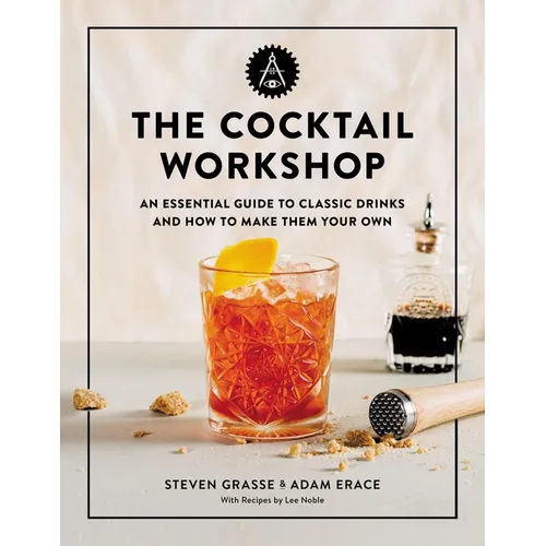 The Cocktail Workshop: An Essential Guide to Classic Drinks and How to Make Them Your Own