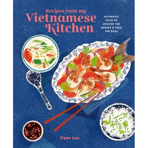 Recipes from My Vietnamese Kitchen: Authentic Food to Awaken the Senses & Feed the Soul