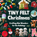 Tiny Felt Christmas: Crafting Mini Wonders for the Holidays