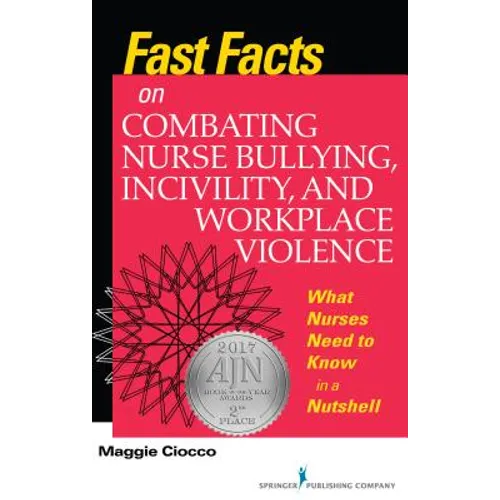 Fast Facts on Combating Nurse Bullying, Incivility and Workplace Violence: What Nurses Need to Know in a Nutshell