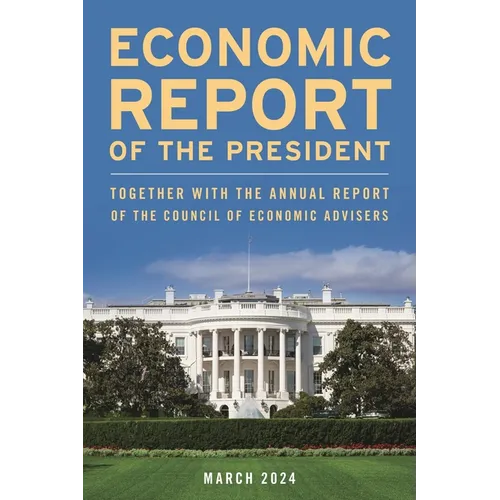 Economic Report of the President, March 2024: Together with the Annual Report of the Council of Economic Advisers
