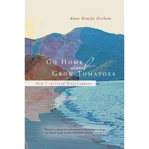 Go Home and Grow Tomatoes: How I Survived Breast Cancer