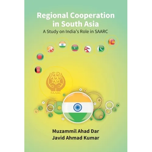 Regional Cooperation in South Asia: a Study On India'S Role in Saarc