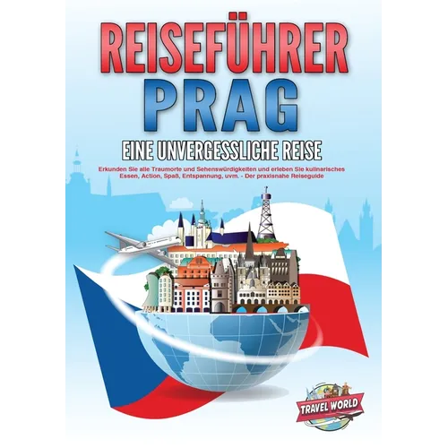 REISEFÜHRER PRAG - Eine unvergessliche Reise: Erkunden Sie alle Traumorte und Sehenswürdigkeiten und erleben Sie kulinarisches Essen, Action, Spaß, En