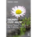 Triumph Over Abuse: Healing, Recovery, and Purpose after an Abusive Relationship