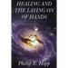 Healing and the Laying on of Hands: An In-Depth and Scholarly Look Into the Scriptural Origins and Applications of Laying on of Hands for Healing, Aut