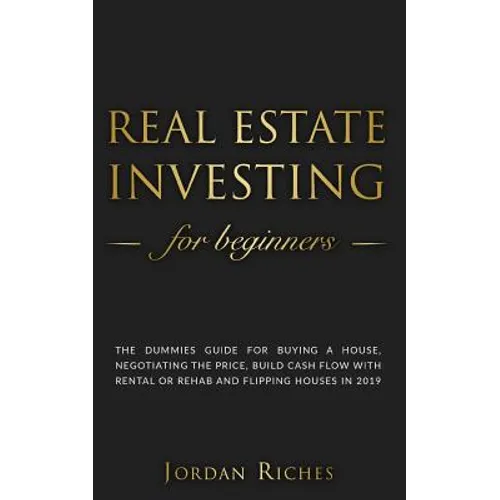 Real Estate Investing for Beginners: The dummies guide for buying a house, negotiating the price, build cash flow with rental or rehab and flipping ho