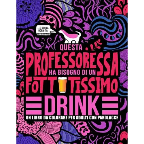Questa professoressa ha bisogno di un fottutissimo drink: Un libro da colorare per adulti con parolacce: Un libro antistress per le professoresse, le