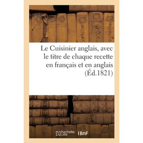 Le Cuisinier Anglais. Traduit En Français, Avec Le Titre de Chaque Recette En Français Et En Anglais: Cuisine Française Et Manière de Faire Des Puddin