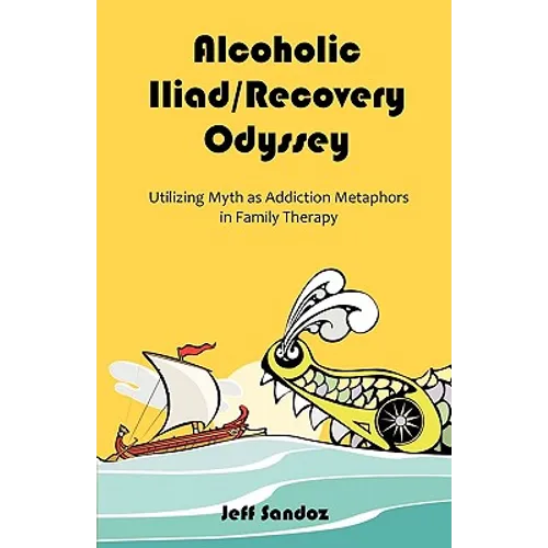 Alcoholic Iliad/Recovery Odyssey: Utilizing Myth as Addiction Metaphors in Family Therapy