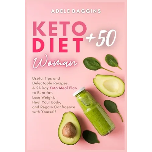 Keto Diet for Women + 50: Useful Tips and Delectable Recipes. A 21-Day Keto Meal Plan to Burn fat, Lose Weight, Heal Your Body, and Regain Confidence