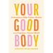 Your Good Body: Embracing a Body-Positive Mindset in a Perfection-Focused World