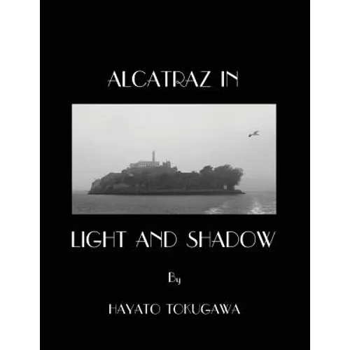 Alcatraz In Light And Shadow: Images and Moods of a San Francisco Icon
