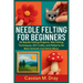 Needle Felting for Beginners: 20 Needle Felting Projects, Wet Felting Techniques, DIY Crafts, and Patterns for Wool Animals and Home Décor